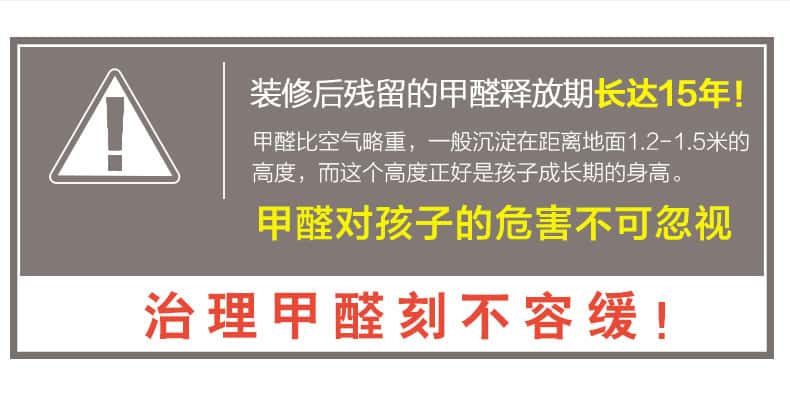 裝修后殘留的甲醛釋放期長達(dá)15年！甲醛比空氣略重，一般沉淀在距離地面1.2-1.5米的高度，而這個高度正好是孩子成長期的身高。甲醛對孩子的危害不可忽視，治理甲醛刻不容緩！